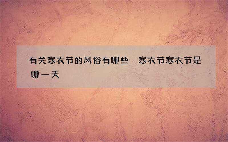 有关寒衣节的风俗有哪些 寒衣节寒衣节是哪一天